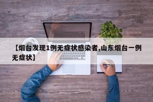 【烟台发现1例无症状感染者,山东烟台一例无症状】