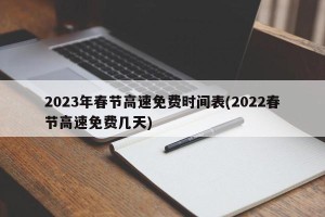 2023年春节高速免费时间表(2022春节高速免费几天)
