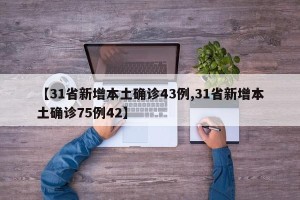 【31省新增本土确诊43例,31省新增本土确诊75例42】