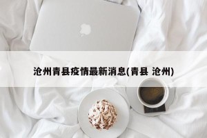 沧州青县疫情最新消息(青县 沧州)