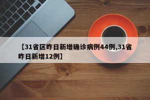 【31省区昨日新增确诊病例44例,31省昨日新增12例】