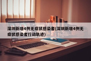 深圳新增4例无症状感染者(深圳新增4例无症状感染者行动轨迹)
