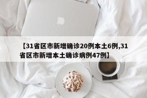 【31省区市新增确诊20例本土6例,31省区市新增本土确诊病例47例】
