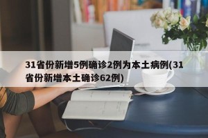 31省份新增5例确诊2例为本土病例(31省份新增本土确诊62例)