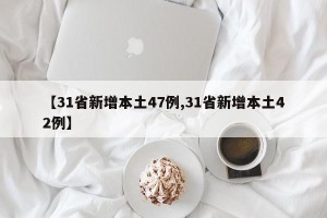 【31省新增本土47例,31省新增本土42例】