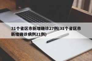 31个省区市新增确诊27例(31个省区市新增确诊病例21例)