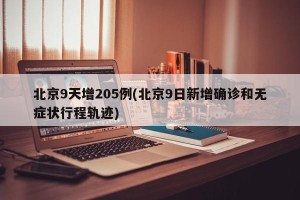 北京9天增205例(北京9日新增确诊和无症状行程轨迹)