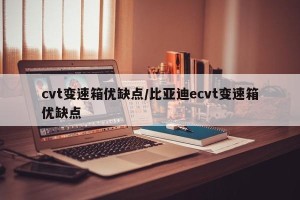 cvt变速箱优缺点/比亚迪ecvt变速箱优缺点