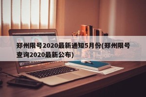 郑州限号2020最新通知5月份(郑州限号查询2020最新公布)