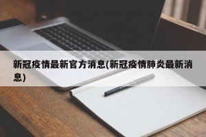 新冠疫情最新官方消息(新冠疫情肺炎最新消息)