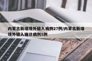 内蒙古新增境外输入病例27例/内蒙古新增境外输入确诊病例5例