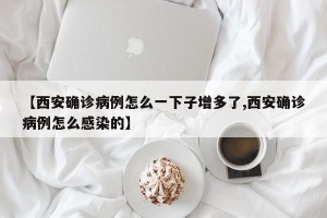 【西安确诊病例怎么一下子增多了,西安确诊病例怎么感染的】