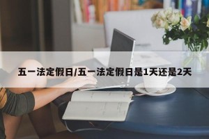 五一法定假日/五一法定假日是1天还是2天