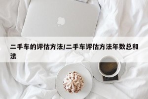 二手车的评估方法/二手车评估方法年数总和法