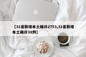 【31省新增本土确诊2753,31省新增本土确诊38例】