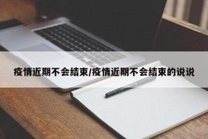 疫情近期不会结束/疫情近期不会结束的说说