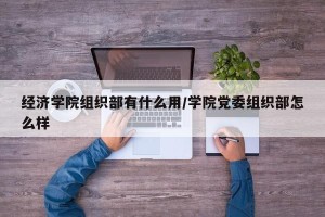 经济学院组织部有什么用/学院党委组织部怎么样