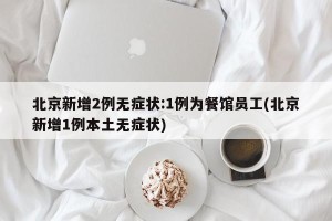北京新增2例无症状:1例为餐馆员工(北京新增1例本土无症状)