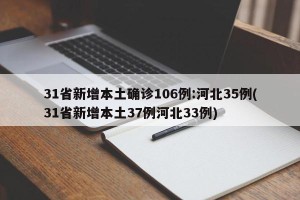 31省新增本土确诊106例:河北35例(31省新增本土37例河北33例)
