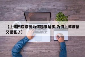 【上海回应病例为何越来越多,为何上海疫情又紧张了】
