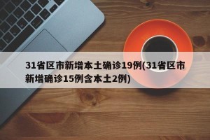 31省区市新增本土确诊19例(31省区市新增确诊15例含本土2例)
