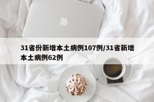 31省份新增本土病例107例/31省新增本土病例62例