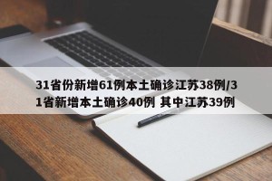 31省份新增61例本土确诊江苏38例/31省新增本土确诊40例 其中江苏39例