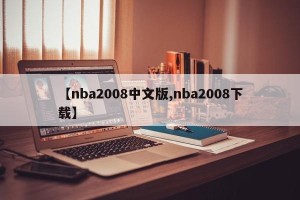 【nba2008中文版,nba2008下载】
