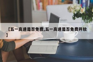【五一高速是否免费,五一高速是否免费开放】