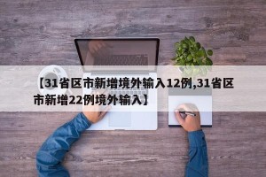 【31省区市新增境外输入12例,31省区市新增22例境外输入】