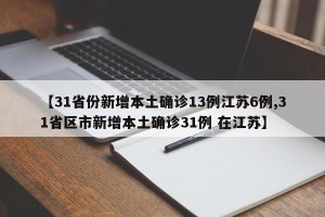【31省份新增本土确诊13例江苏6例,31省区市新增本土确诊31例 在江苏】