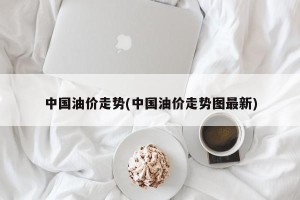 中国油价走势(中国油价走势图最新)