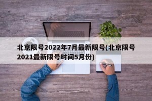 北京限号2022年7月最新限号(北京限号2021最新限号时间5月份)