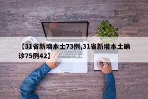 【31省新增本土73例,31省新增本土确诊75例42】