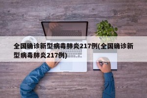 全国确诊新型病毒肺炎217例(全国确诊新型病毒肺炎217例)
