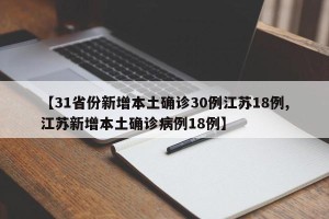 【31省份新增本土确诊30例江苏18例,江苏新增本土确诊病例18例】