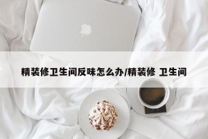 精装修卫生间反味怎么办/精装修 卫生间