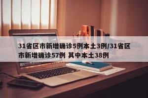 31省区市新增确诊5例本土3例/31省区市新增确诊57例 其中本土38例