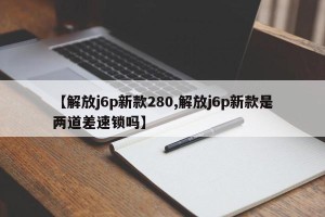 【解放j6p新款280,解放j6p新款是两道差速锁吗】