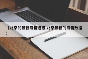 【北京的最新疫情通报,北京最新的疫情数据】