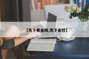【天下黄金网,天下金控】