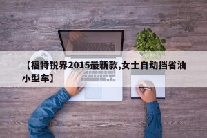 【福特锐界2015最新款,女士自动挡省油小型车】