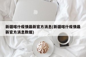 新疆喀什疫情最新官方消息(新疆喀什疫情最新官方消息数据)