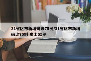 31省区市新增确诊75例/31省区市新增确诊75例 本土55例