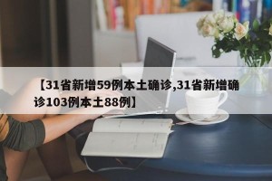 【31省新增59例本土确诊,31省新增确诊103例本土88例】