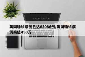 美国确诊病例已达62086例/美国确诊病例突破450万
