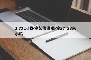2.7X2小卧室装修图/卧室27*28米小吗