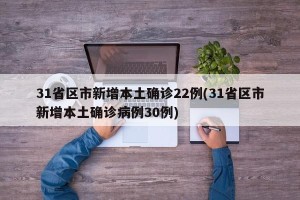 31省区市新增本土确诊22例(31省区市新增本土确诊病例30例)