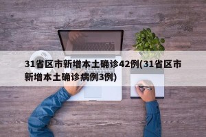 31省区市新增本土确诊42例(31省区市新增本土确诊病例3例)