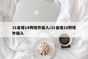 31省增14例境外输入/31省增18例境外输入